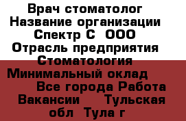 Врач-стоматолог › Название организации ­ Спектр-С, ООО › Отрасль предприятия ­ Стоматология › Минимальный оклад ­ 50 000 - Все города Работа » Вакансии   . Тульская обл.,Тула г.